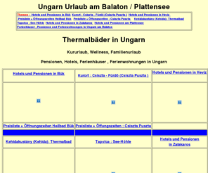 ungarn-thermalbad.com: ungarn-kurort.com - Pensionen in Heviz - Thermalsee in Ungarn,Urlaub, Ferienhäuser, Plattensee, Reise
Thermalbäder in Ungarn mit Öffnungszeiten und Preise
Über 200 Ferienünterkünfte in Ungarn auch am Plattensee / Balaton !