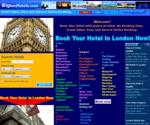 bigbenhotels.com: London2r.com: Great Value,Easy and Secure.Book your hotel now!
London2r.com:Book your Hotels in Bayswater,Belgravia,Camden,CanaryWharf,Chelsea,EarlsCourt,Greenwich,Hammersmith,Holborn,HollandPark,HydePark,KensingtonandChelsea,KingsCross,Knightsbridge,Paddington,Piccadilly,Pimlico,South Kensington,Waterloo,Westminster