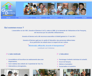 grandisetdeviens.org: Association grandis et deviens, G et D
Association Grandis et Deviens, G et D : Notre association a pour but de développer des actions de solidarité internationales en faveur des populations défavorisées dans le domaine médical, éducatif et économique. 