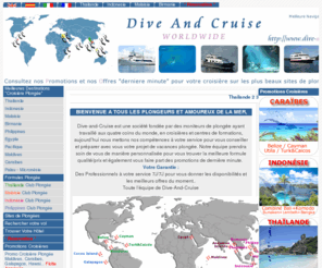 dive-and-cruise.fr: Séjour Plongée et Croisière Plongée, votre Formule Plongée au meilleur Prix avec des conseils de professionnels.Thailande, Malaisie, Indonésie, Maldives, Zanzibar, Cocos, Galápagos, Fiji, Palau, etc
Dive-and-Cruise est une société fondée par des moniteurs de plongée ayant travaillé aux quatre coins du monde, en croisières et centres de formations, aujourd'hui nous mettons nos compétences à votre service pour vous conseiller et préparer avec vous votre projet de vacances plongée. Notre équipe prendra soin de vous de manière personnalisée pour vous trouver la meilleure formule qualité/prix et également vous faire part des promotions de dernière minute. Votre Garantie : Des Professionnels à votre service 7J/7J pour vous donner les disponibilités et les meilleurs offres du moment.. Toute l'équipe de Dive-And-Cruise 