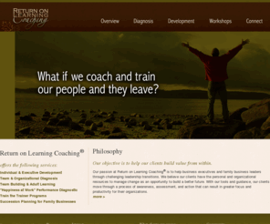 strategicleadershipcoach.com: Return on Learning (ROL) Coaching
As a disciple of The Hudson Institute of Santa Barbara, I believe in the client's business and personal capabilities to solve their own problems and determine their own destiny. So here is the question that I offer my clients for consideration: 'Is the Life You're Living Worth the Life You're Giving Up™.'