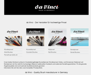 make-up-brushes.com: Pinsel von da Vinci: Kosmetikpinsel Künstlerpinsel Nailpinsel
Auf der da Vinci Website finden Sie hochwertige, in Handarbeit hergestellte Pinsel. Unser breites Angebot umfasst Kosmetikpinsel, Künstlerpinsel, Hobbypinsel, Schulpinsel, Nailpinsel und Dentalpinsel 