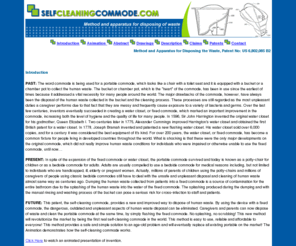 selfcleaningcommode.com: SelfCleaningCommode.com - Method and apparatus for disposing of waste
The invention relates to methods and apparatus for disposing of waste. In particular, the invention is drawn to a portable waste collection apparatus that facilitates transport of the waste from a portable toilet to a fixed toilet coupled to a conventional waste transport system.