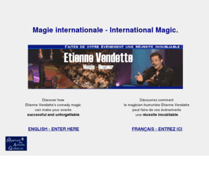 vendette.com: Etienne Vendette - Magicien-Humoriste - Magie Internationale - International Magic - Comedy Magician
Magicien-humoriste et illusionniste professionnel de calibre international, offrant des spectacles de magie en entreprise sur scène et animations de micro-magie pour événements corporatifs. Spectacles bilingues disponibles.