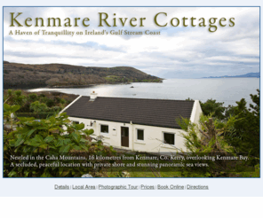 kenmarerivercottages.com: Kenmare River Cottages |  Self catering cottage accommodation by the shore of Kenmare Bay
Four uniquely located self catering cottage accommodation by the shore of Kenmare Bay with superb views of the mountains and down the Bay towards the Atlantic Ocean