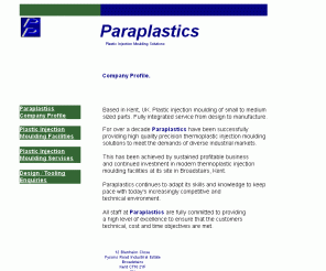 paraplastics.co.uk: Paraplastics - Plastic Injection Moulding
Thermoplastic injection moulding of small to medium components. Totally integrated service from Design to Manufacture. Based in Kent, UK.