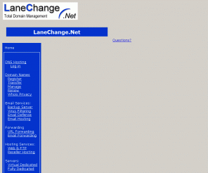 rosedale.net: LaneChange.Net - DNS Hosting, Domain Names, FTP Hosting, Backup Email Server Service, SSL Certificates
LaneChange.net provides DNS hosting, backup email server services, virus and spam scanning services, web hosting, email hosting, ftp hosting, weblogs and other business related internet services.
