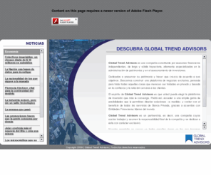 globaltrendadvisors.com: Global Trend Advisors
Global Trend Advisors es una compañía constituída por asesores financieros independientes, de larga y sólida trayectoria, altamente especializados en la administración de patrimonios y en el asesoramiento de inversiones.