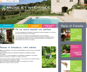 maisons-intendance.com: Accueil - Maisons et intendance - Entretien,  Gestion et maintenance de propriétés et de résidence dans la Drôme
Maisons et Intendance vous apporte la solution globale qui répond de façon personnalisée à vos attentes dans la gestion et l'entretien de votre propriété. Nous sommes spécialisé dans la gestion de résidences secondaires en Drôme Provençale. Nous prenons en charge l'intendance et la maintenance complète de votre résidence pendant votre absence, vos séjours, ou lorsque vous la louez. Que vos besoins soient ponctuels ou réguliers, nous vous proposons une gamme complète de services gérés par un interlocuteur unique.