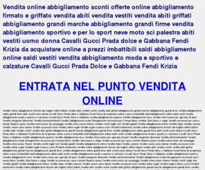 grandimagazzini.net: VENDITA ABBIGLIAMENTO ONLINE GRANDI MARCHE A SCONTI INCREDIBILI
Vendita online abbigliamento firmato dai migliori stilisti italiani vendita abiti vendita vestiti vendita abiti griffati 
abbigliamento grandi marche abbigliamento grandi firme vendita abbigliamento 
online grandi firme abiti vestiti uomo donna Cavalli Gucci Prada dolce e Gabbana
Fendi Krizia