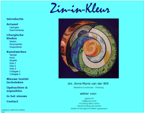 zin-in-kleur.com: Zin in Kleur
Welkom op de site van Zin-in-Kleur atelier voor: religieuze kunst, glaskunst, stola's en liturgische kleden (paramenten) van Anne-Marie van der Wilt.