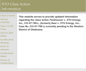 xtoclassaction.com: XTO Class Action
Class action Fankhouser v. XTO Energy, Inc., CIV-07-798-L, (formerly Beer v. XTO Energy, Inc., Case No. CIV-07-798-L) currently pending in the Western District of Oklahoma. Helms Underwood & Cook, class counsel.