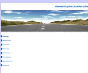 bewerbung-arbeitssuche.de: Bewerbung und Arbeitssuche
Bewerbung, Arbeitssuche, Stellenbörsen, Karrieretest, Networking, Gehaltscheck, Weiterbildung, GreenCard USA