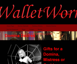 dominadesires.net: Domina Desires
WalletWorms.com financial domination & financial humiliation website offering human money slaves and cash pigs alike total financial slavery beneath strict Goddess of greed Domina Gabrielle and under the money worm Goddess Athena.