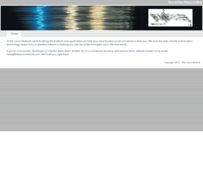 theloomnetwork.com: Home - The Loom Network - Peer to Peer Peace of Mind
A mobile and location based platform for peer to peer security and convenience applications. Our startup is currently in alpha testing, launching in Spring 2011