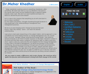 dr-khedher.com: Dr Maher - The Best Trainer
Dr Maher Khedher ,trainer,management, phd change management, phd ,Meher, Meher, Dr Khedher, Dr khether ,Dr Khadher Maher, Doctor Maher Khedher, training, live training, Maher Khedher website,We live in an ever-changing world. Change has become fast and furious. That's why nobody  alone  can reach the desired understanding, Author, books, management books, Change management using nano technology model 