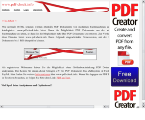 pdf-check.info: PDF Überprüfung
Wie normale HTML Dateien werden ebenfalls PDF Dokumente von modernen Suchmaschinen erfasst und katalogisiert. localhost bietet Ihnen die Möglichkeit PDF Dokumente aus der sicht einer Suchmaschine zu sehen, so dass Sie die Möglichkeit habe Ihre PDF Dokumente zu optieren.