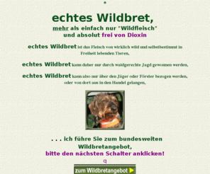 echtes-wildbret.com: echtes Wildbret direkt vom Jäger oder Förster, eine bundesweite Angebotsübersicht
für das ganze Bundesgebiet werden Wildbretangebote, nach Postleitzahlgebieten geordnet, aufgelistet