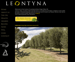 leontyna.com: Australian Olive Oil | Leontyna Extra Virgin Olive Oil : Mornington Peninsula, Australia
A distinctive award winning Australian Extra Virgin Olive Oil grown and made with care and commitment. Mornington peninsual, Australia.