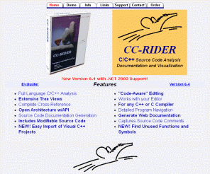 cc-rider.com: CC-RIDER C and C++ Source Code Analysis Navigation Documentation and Program Visualization Tool
CCRider C and C++ Source Code Analyzer and Browser
will help you understand C++ code and document C++ source code.
CCRider is a source code visualization static code analysis tool that
creates C and C++ source code documentation for all C and C++ compilers, unix, linux and for embedded programming.