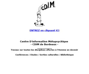 cdim33.com: CDIM
CDIM Bordeaux : Le Centre D'Information Mtapsychique de Bordeaux organise depuis 30 ans des confrences les mdecines douces, et parallles, la gomtrie sacre, le paranormal, le dveloppement personnel, la spiritualit de tous horizons, les arts corporels, les philosophies...