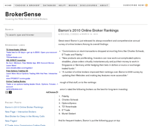 brokersense.com: BrokerSense — Covering the Wide World of Online Brokers
BrokerSense is your one-stop resource for information on discount and online brokers. Includes information on research offerings, commission rates, fees and software features.