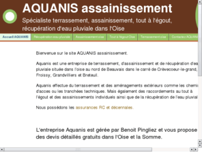 aquanis-assainissement.com: Aquanis-terrassement-assainissement-rcupration eau pluviale
Aquanis est une entreprise individuelle serieuse en assainissement, terrassement et de rcupration d'eau pluviale ayant une assurance dcennale.