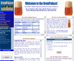 brewpalace.com: BrewPalace.com - Beer and Beer Bottle Collection
The BrewPalace Beer Database and Beer Bottle Collection for beer enthusiasts.  Over 2400 bottles, 2000 beers, hundreds of lables and links, along with message boards for each brewer and beer.