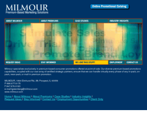 milmour.com: Milmour - Premium-Based Marketing Solutions
Boost Sales and build brand equity with a better PROVEN alternative. Custom designed point of sale premium promotions from Milmour.