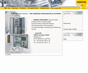 turckmechatec.com: Mechatec - Elektromechanische Loesungen - Steuereinheiten - Schaltschraenke - Rangierverteiler - Kundenspezifisch bestckte Gehaeuse - Verbindungsysteme - Dokumentation - Loesungsvorschlaege - Inbetriebnahme
mechatec - Elektromechanische Loesungen - Unseren Kunden bieten wir alle Leistungen von eigenen turn key Loesungen ber elektromechanische Adaptionen bis hin zum Dokumentationssupport. Der Einsatz moderner CAE Software (Eplan) offeriert unseren Kunden durch Makros einen erheblichen Produktmehrwert.