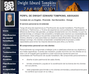 fideicomisos-testamentos.com: Orange County Fideicomisos y Testamentos - Planificacion de Caudal Hereditario - Abogado
Dwight Edward Tompkins, Abogado.  2390 East Orangewood Ave., Ste. 595, Anaheim, CA  92806.  714 890-0301.