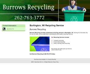 burrowsrecycling.com: Recycling Service Burlington, WI - Burrows Recycling
Burrows Recycling provides professional recycling services in the Burlington, WI area. We offer pick-up services. Call us at 262-763-3772.