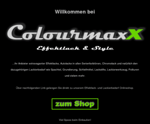 colourmaxx.com: Colourmaxx - Autolack, Effektlack, Flip Flop Lack und Lackierbedarf Onlineshop
Autolack u. Effektlack Online-Shop. Spezielle Flip Flop Lacke und Lackierbedarf, Angebote an Effektlack, Flipflop-Lack, Chromelack, Autolack, Perleffektlack, Klarlack, Farbspray, RAL-Farben, Effektlackierung, Lackstift, Reparaturlackstift, Autolackstift, Shop für Autolackierer, Airbrusher, Modellbauer. Ihre individuelle Effektlackierung für Auto, PC und Modellbau.