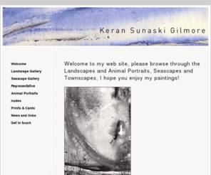 keransunaskigilmore.co.uk: Welcome to my web site, please browse through the Landscapes and Animal Portraits, Seascapes and Townscapes, I hope you enjoy my paintings! - Keran Sunaski Gilmore
Welcome to my web site, please browse through the Landscapes and Animal Portraits, Seascapes and Townscapes, I hope you enjoy my paintings! Keran Sunaski Gilmore