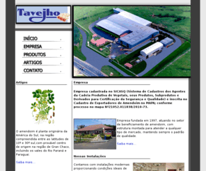 tavejho.com.br: Tavejho Comércio Importador e Exportador de Cereais Ltda
Empresa fundada em 1997, atuando no setor de beneficiamento de amendoim, com estrutura montada para atender a qualquer tipo de mercado, mantendo sempre o padrão de qualidade.