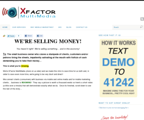 xfactormultimedia.com: Mobile Text Marketing | Social Media Management & Strategy
Are you taking advantage of the Social Network and new Mobile and Social Media Marketing? Today's business needs a Mobile and Social Media Management Strategy. A Mobile and Social Media Manager can help you build a positive presence and expolde your customer base