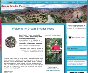 dreamtreaderpress.com: Dream Treader Press home of My Life After Life - A Posthumous Memoir by Galen Stoller, Edited by K. Paul Stoller, MD
Dream Treader Press is committed to sharing a belief in the probability of the impossible—interdimensional communication. We are dedicated to advocating an open discussion about the continuum of consciousness beyond the limits of what is currently recognized.