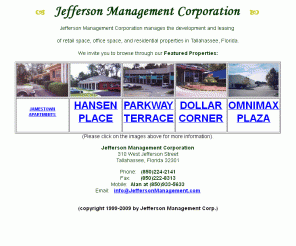 jeffersonmanagement.com: Jefferson Management - Tallahassee commercial real estate and apartment rentals.
Jefferson Management Corporation offers Tallahassee shopping centers and strip mall leases, office space for rent, and short and long term furnished apartments.