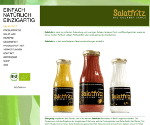 salatfritz.de: SALATFRITZ
Einfach und schnell lassen sich frische Salate, mit den neuen Bio Salatsaucen von 
Salatfritz, zubereiten.
Salatfritz Bio Gourmet Sauce verleiht auch leichten Fisch- und Fleischgerichten, sowie vitaminreicher Rohkost, 
klassischen Pellkartoffeln oder selbst gemachten Sandwiches eine unverwechselbare Note.