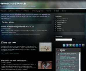 gentit.org: INFORMATIQUE PASSION - Quand tu ne sais pas, demande, mais quand tu sais, partage !
Les nouvelles technos, Windows toutes versions, des gadgets, des tutoriels, des astuces , des bidouilles, un peu de SPIP et du roller. Le tout (...)