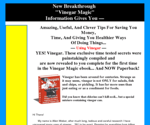 vinegarmagic.com: Vinegar Magic - Over 375 Healthy, Money Saving Ways to Use Vinegar. It's Not Just for Food!
New Breakthrough Vinegar Magic eBook and paperback over 375 frugal uses of vinegar in health, beauty, household cleaning, pet care. Sections include: general sanitization uses, household uses, personal care, pet care, and more 