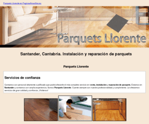 parquetsllorente.org: Instalación y reparación de parquets. Santander, Cantabria. Parquets Llorente
Somos Parquets Llorente y tenemos lo mejor en tarimas flotantes, barnizado y acuchillado de suelo. Llámenos. Tlf. 677 256 645.