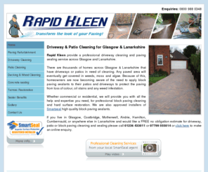 rapid-kleen.co.uk: Driveway Cleaning Lanarkshire, Patio Cleaning Glasgow
Block Paving, Driveway, Patio, cleaning & Sealing contractors in Glasgow & Lanarkshire. Tarmac & Imprinted concrete restoration. Pressure washing on decking & crazy paving in Glasgow. Paving sealants for driveways & patios. Remove oil, moss & algae.