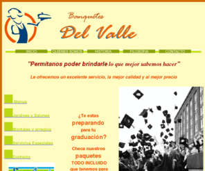 banquetesdelvalle.com: Banquetes DEL VALLE, Servicio de Banquetes en Oaxaca, México
Servicio de comida, salones, meseros, chef, para su fiesta de Boda, XV Años, Bautizos y todo tipo de evento social Oaxaca 