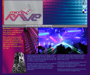 microrave.biz: MICRORAVE™  Sound & Lighting Hire - London based rental company providing sound and light.
MicroRave Sound and Lighting Hire, London based rental covering the whole of the UK suppling Sound, Lighting, PA, Power Distribution, Staging and Production services catering for events from 25 to 2500+ people with competant friendly staff