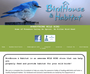 birdhouseandhabitat.net: Welcome to Bird House and Habitat | Wild bird, Feeding Wild Birds, Boise, ID, Birdhouse and Habitat
The knowledgeable, caring staff at Birdhouse and Habitat serves as a valuable community information resource; our store hosts a regular series of demonstrations, wild bird identification, kids' programs, seminars and other educational events.