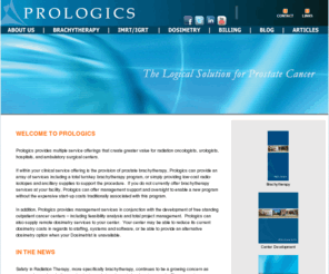 prologics.net: WELCOME TO PROLOGICS
Prologics offers a 
            full range of brachytherapy and external beam therapy services for 
            your organization, as well as management services related to the 
            development and management of a free-standing radiation therapy 
            cancer center.