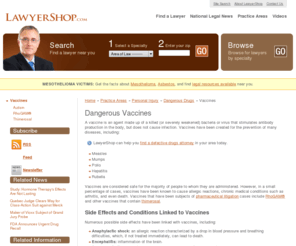 vaccineslawyers.com: Vaccine InfoCenter
Vaccine news and information about vaccine side effects, including thimerosal, the polio vaccine, the mmr vaccine and more.  Learn how to find a vaccine lawyer in your area.