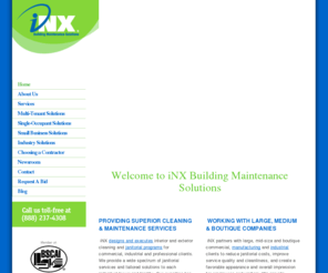 inx-corp.com: Janitorial Services, Office Cleaning, Commercial Cleaning | iNX Building Maintenance Solutions, Monterey Park, Los Angeles, Orange County, Green Cleaning
iNX Building Maintenance is a building service contractor offering professional janitorial cleaning services. Serving Monterey Park, Los Angeles, San Bernardino, and Orange County. (888) 237-4308