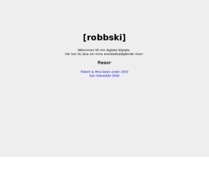 robbski.com: [robbski]
En ytterst personlig hemsida om en kille 
som gillar party, kampsport, snowboard, IT, musik och annat som gör livet till en fest